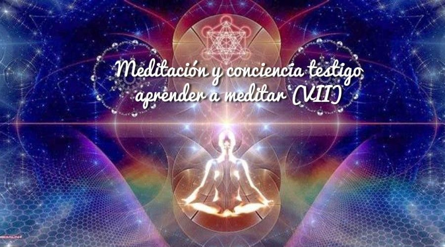 Meditación y conciencia testigo. Aprender a Meditar (VII)